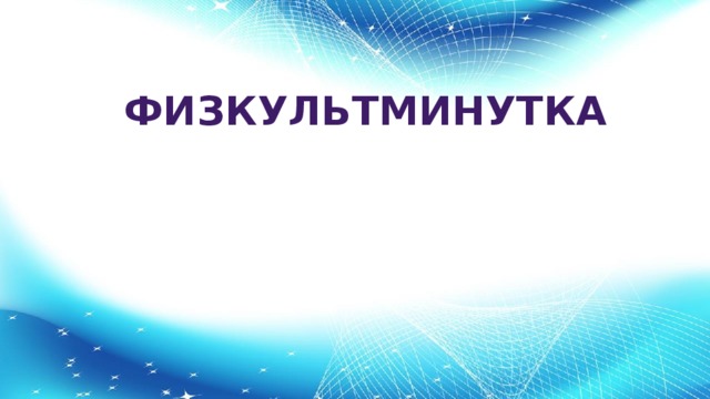 ФИЗКУЛЬТМИНУТКА 