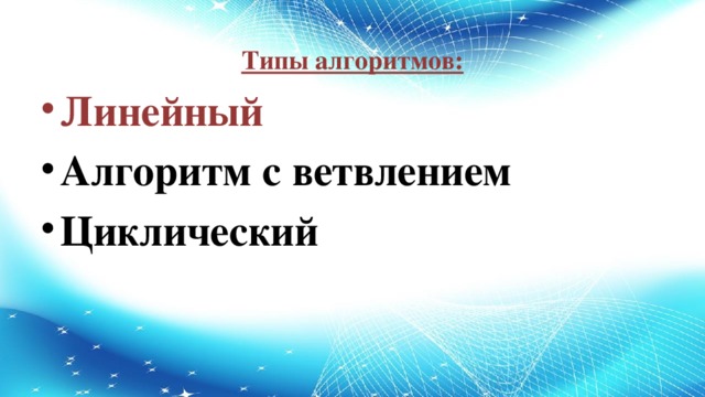 Типы алгоритмов: Линейный Алгоритм с ветвлением Циклический 