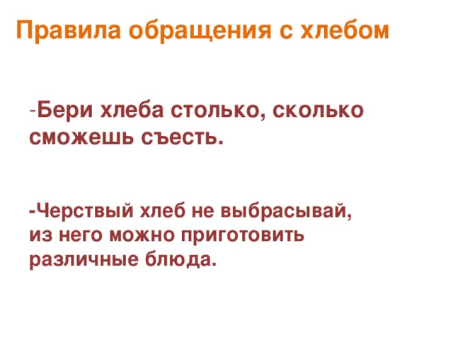 Правила обращения с хлебом - Бери хлеба столько, сколько сможешь съесть.   -Черствый хлеб не выбрасывай, из него можно приготовить различные блюда. 