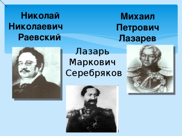  Николай Николаевич Раевский Михаил Петрович Лазарев Лазарь Маркович Серебряков 