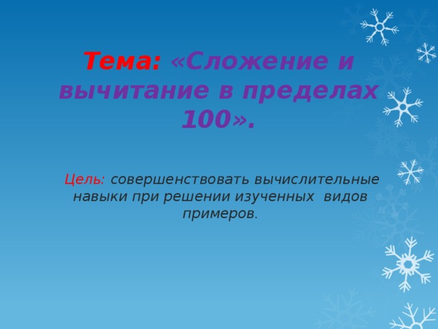 Тема: «Сложение и вычитание в пределах 100».    Цель:  совершенствовать вычислительные навыки при решении изученных видов примеров . 