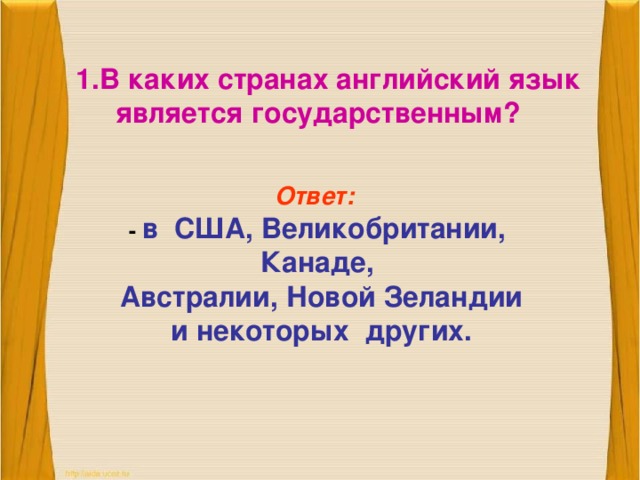 В каких странах английский язык  является государственным? Ответ:  - в США, Великобритании, Канаде,  Австралии, Новой Зеландии  и некоторых других. 