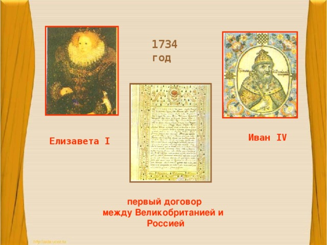 1734  год  Иван IV Елизавета I первый договор между Великобританией и Россией 