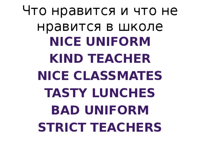 Что нравится и что не нравится в школе Nice uniform Kind teacher Nice classmates Tasty lunches Bad uniform Strict teachers 