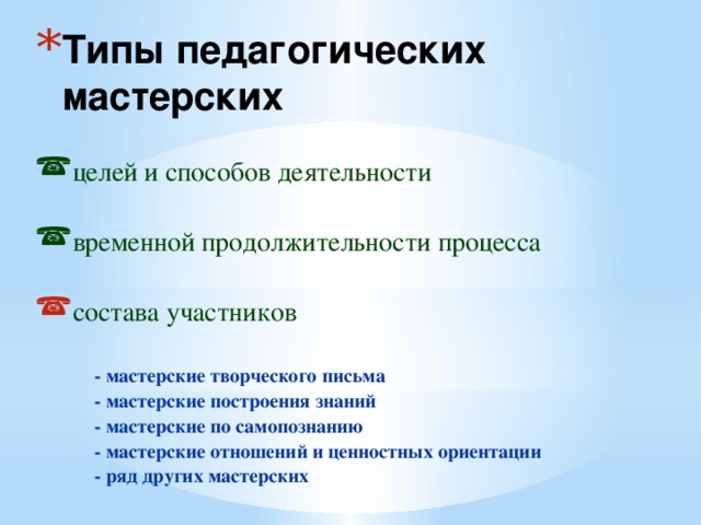 Типы педагогических мастерских  целей и способов деятельности временной продолжительности процесса состава участников  - мастерские творческого письма  - мастерские построения знаний  - мастерские по самопознанию  - мастерские отношений и ценностных ориентации  - ряд других мастерских 