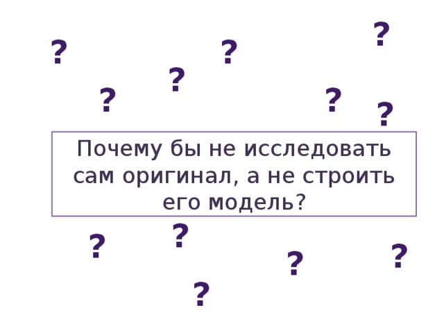 ? ? ? ? ? ? ? Почему бы не исследовать сам оригинал, а не строить его модель? ? ? ? ? ? 