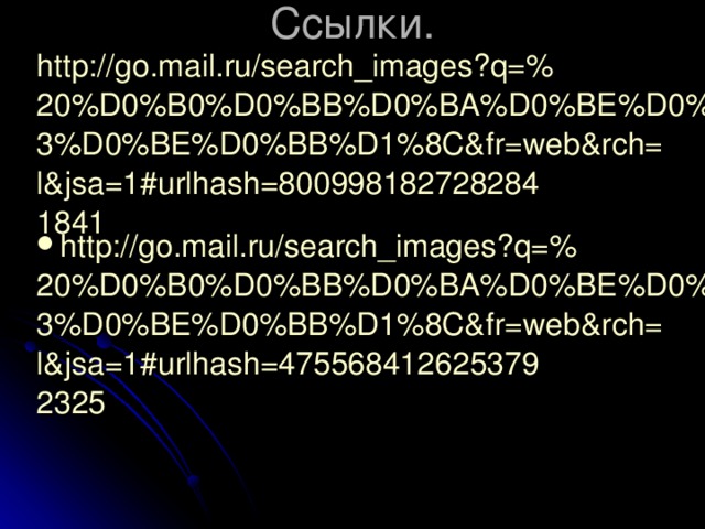 C сылки. http://go.mail.ru/search_images?q=% 20%D0%B0%D0%BB%D0%BA%D0%BE%D0%B3%D0%BE%D0%BB%D1%8C&fr=web&rch=l&jsa=1#urlhash=8009981827282841841 http://go.mail.ru/search_images?q=% 20%D0%B0%D0%BB%D0%BA%D0%BE%D0%B3%D0%BE%D0%BB%D1%8C&fr=web&rch=l&jsa=1#urlhash=4755684126253792325 