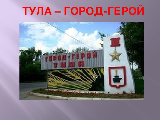 ТУЛА – ГОРОД-ГЕРОЙ 