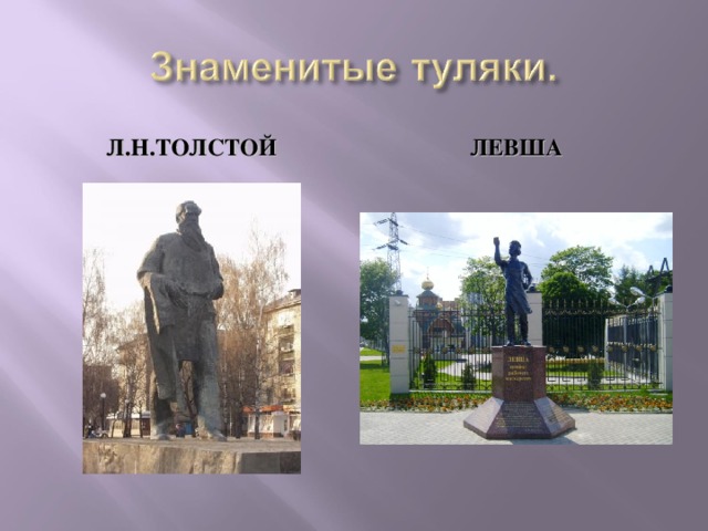 Л.Н.ТОЛСТОЙ ЛЕВША Славиться город людьми. Л.Н.Толстой наиболее знаменитый туляк. А литературный герой Левша, подковавший блоху, удостоился памятника в центре города.  