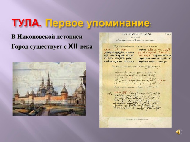 В Никоновской летописи Город существует с XII века  Первое упоминание об этом славном городе мы можем найти в летописи монаха Никона (16 век). Описывая действия 1146 года , он упоминает, что наши войска стояли в городе Тула. Из чего можно сделать вывод о том, что в 12 веке город уже жил своей насыщенной жизнью.  