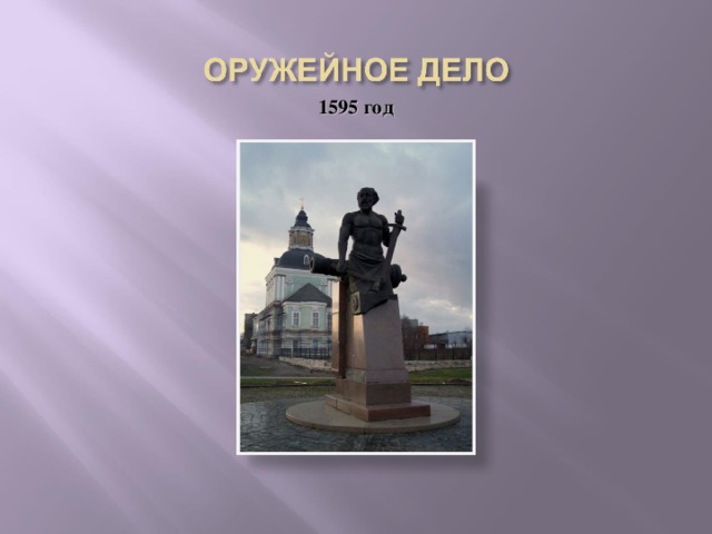 1595 год Началом оружейного дела можно считать 1595 год, когда царь Федор 1, освободив город от земских повинностей приказал кузнецам изготавливать казенное оружие для вооружения царской армии. При Петре 1 в 1712 году в Туле сооружается первый оружейный завод, который в последствии внес огромный вклад в победу 1812 года в войне с Наполеоном.  