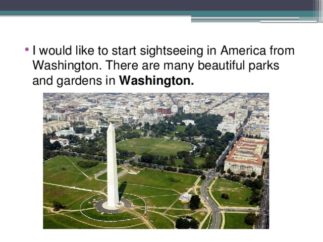 I would like to start sightseeing in America from Washington. There are many beautiful parks and gardens in Washington. 