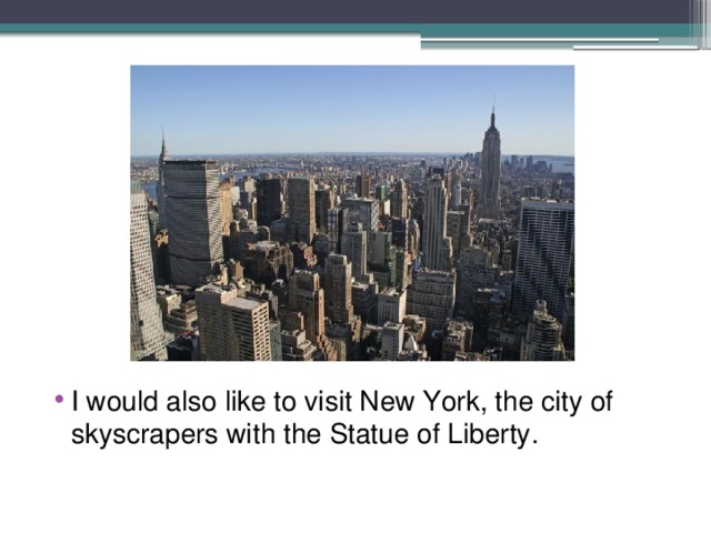 I would also like to visit New York, the city of skyscrapers with the Statue of Liberty. 