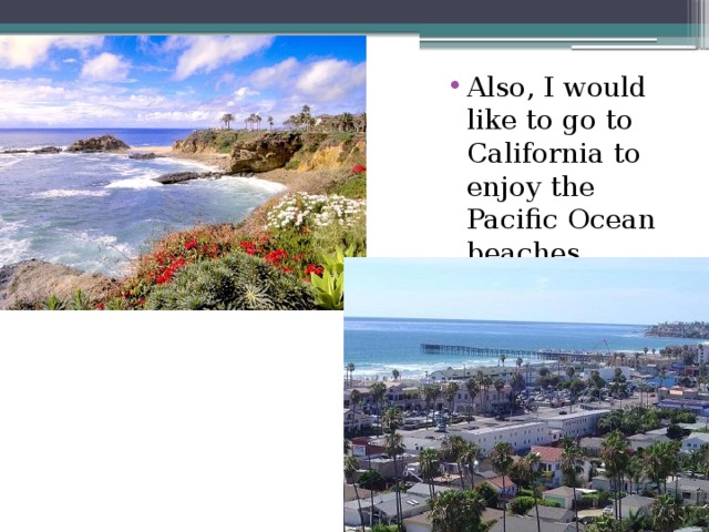 . Also, I would like to go to California to enjoy the Pacific Ocean beaches. 