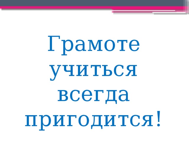 Пословица грамоте всегда пригодится. Грамоте учиться всегда пригодится. Грамоте учиться всегда пригодится смысл пословицы. Грамоте учиться всегда пригодится рисунок. Грамоте учиться всегда пригодится значение.