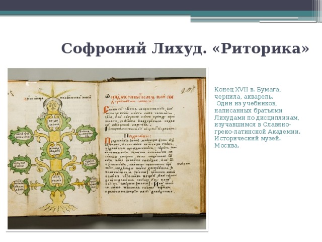 Софроний Лихуд. «Риторика»   Конец XVII в. Бумага, чернила, акварель.  Один из учебников, написанных братьями Лихудами по дисциплинам, изучавшимся в Славяно-греко-латинской Академии. Исторический музей. Москва. 