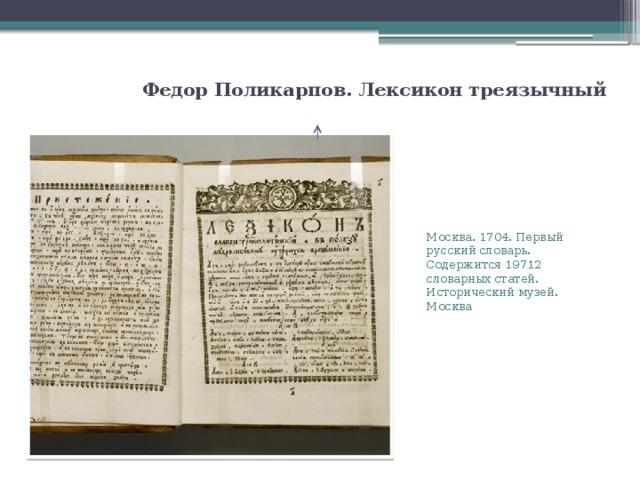 Федор Поликарпов. Лексикон треязычный   Москва. 1704. Первый русский словарь. Содержится 19712 словарных статей. Исторический музей. Москва 