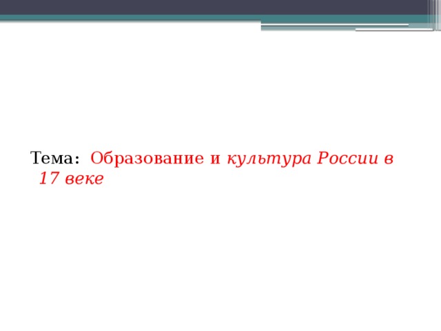 Тема: Образование и культура России в 17 веке 