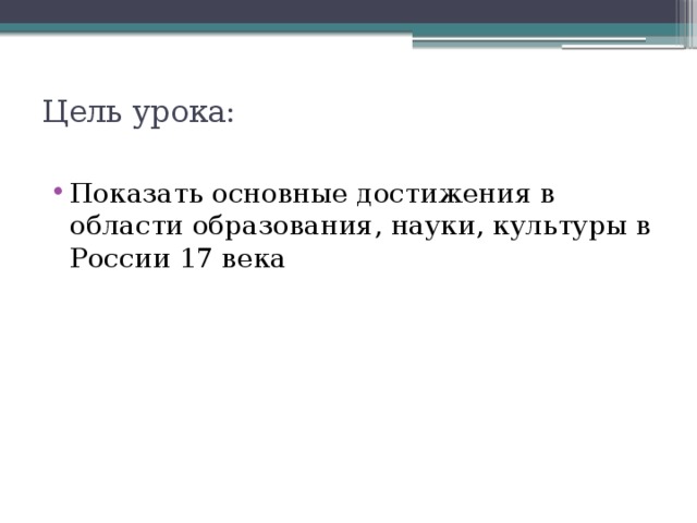 Цель урока:   Показать основные достижения в области образования, науки, культуры в России 17 века 