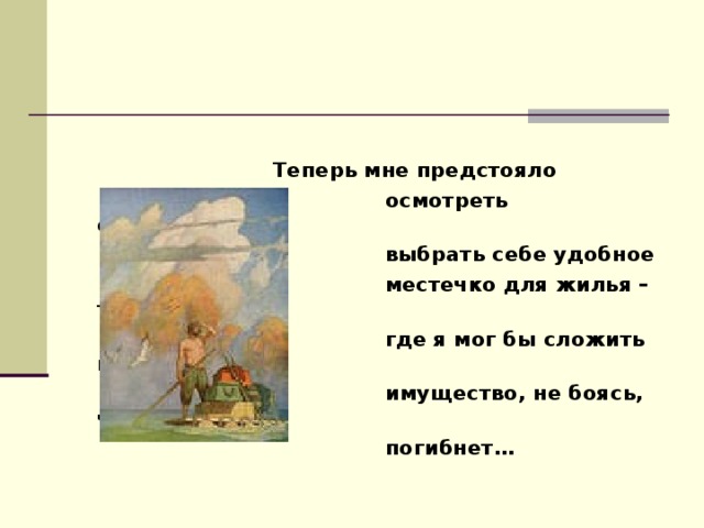 Теперь мне предстояло  осмотреть окрестности и  выбрать себе удобное  местечко для жилья – такое,  где я мог бы сложить всё своё  имущество, не боясь, что оно  погибнет… 