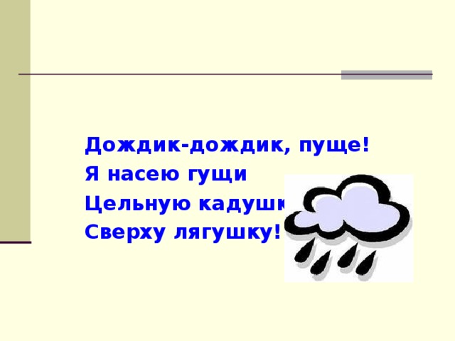 Дождик-дождик, пуще! Я насею гущи Цельную кадушку, Сверху лягушку!   