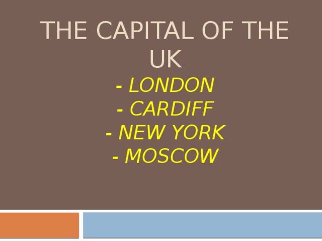 The capital of the uk  - London  - Cardiff  - New York  - Moscow 