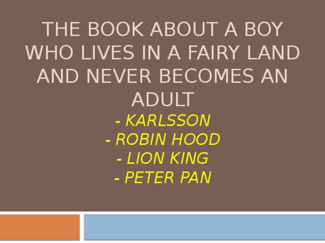 The book about a boy who lives in a fairy land and never becomes an adult  - karlsson  - Robin Hood  - Lion King  - Peter Pan 