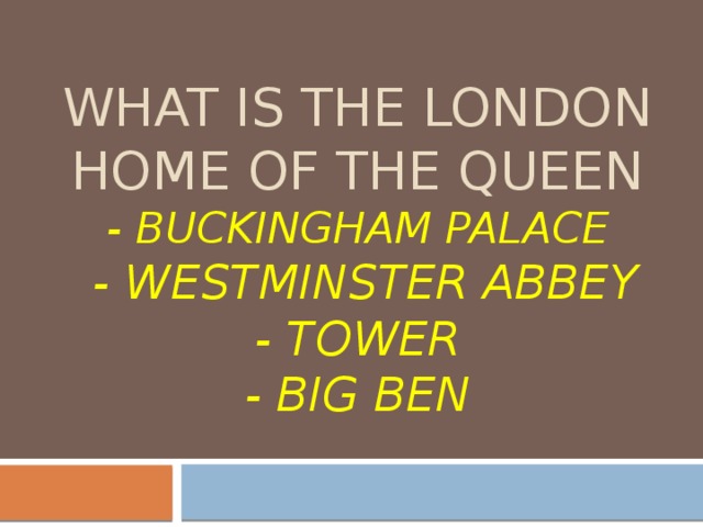 What is the London home of the Queen  - buckingham palace  - Westminster abbey  - Tower  - Big Ben 