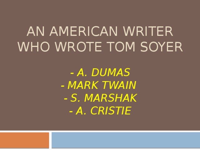  an American writer who wrote Tom Soyer    - a. Dumas  - mark twain  - S. Marshak  - a. Cristie 