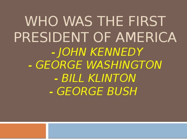 Who was the first president of America  - john kennedy  - george washington  - bill Klinton  - George Bush   