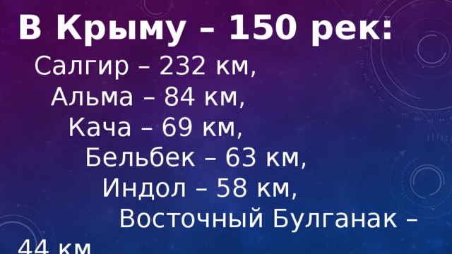 В Крыму – 150 рек:  Салгир – 232 км,   Альма – 84 км,    Кача – 69 км,     Бельбек – 63 км,      Индол – 58 км,       Восточный Булганак – 44 км 