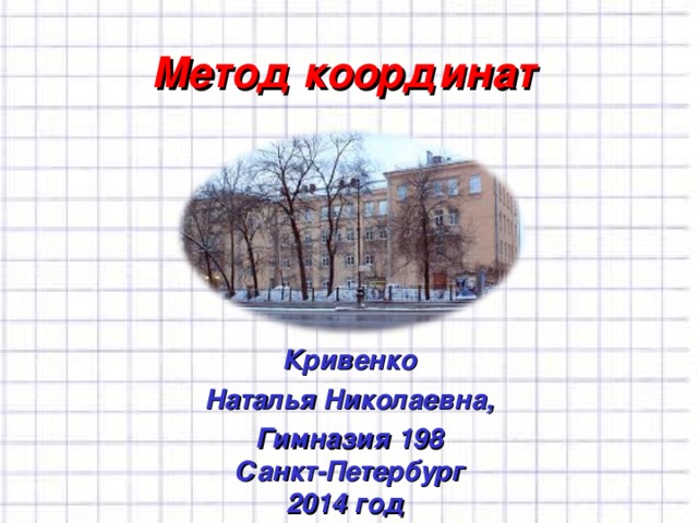 Метод координат Кривенко Наталья Николаевна, Гимназия 198  Санкт-Петербург  2014 год 