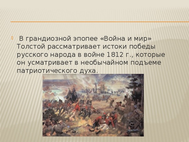   В грандиозной эпопее «Война и мир» Толстой рассматривает истоки победы русского народа в войне 1812 г., которые он усматривает в необычайном подъеме патриотического духа. 