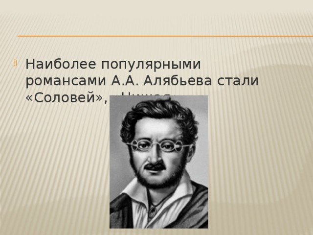 Наиболее популярными романсами   А.А. Алябьева стали «Соловей», «Нищая». 