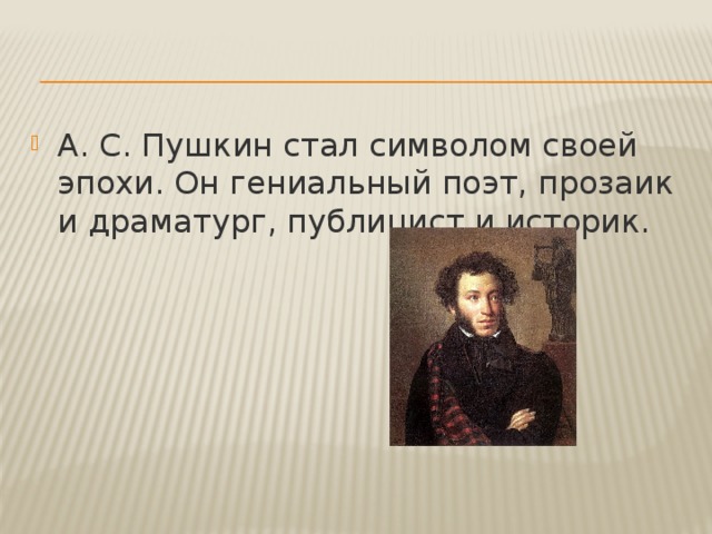 А. С. Пушкин стал символом своей эпохи. Он гениальный поэт, прозаик и драматург, публицист и историк. 