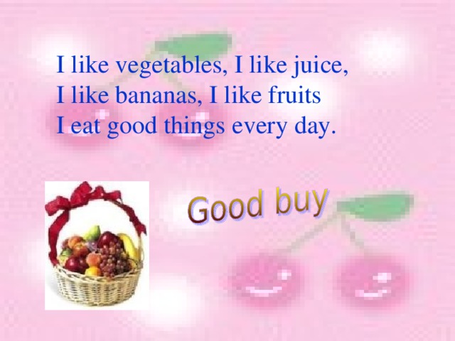 I like vegetables, I like juice, I like bananas, I like fruits I eat good things every day. 