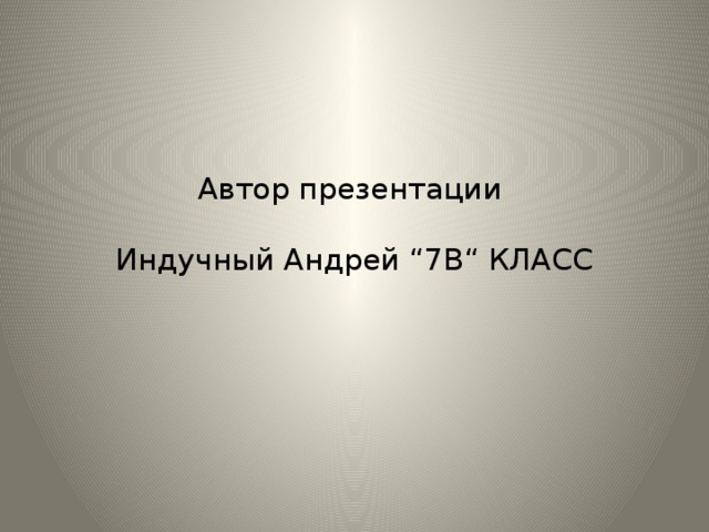 Автор презентации   Индучный Андрей “7В“ КЛАСС 