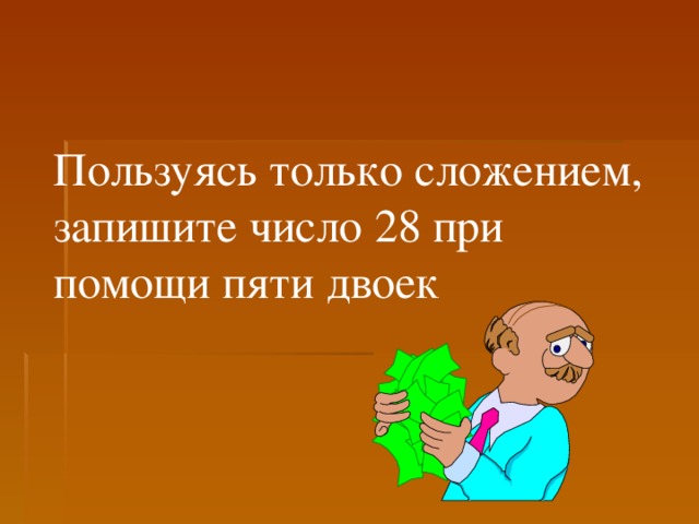 Помогала пять. Пользуясь только сложением запиши число 28. Запиши число 28 при помощи пяти двоек. Пользуйся только сложением запиши число 28 при помощи 5 двоек. Пользуясь только сложением запиши число.