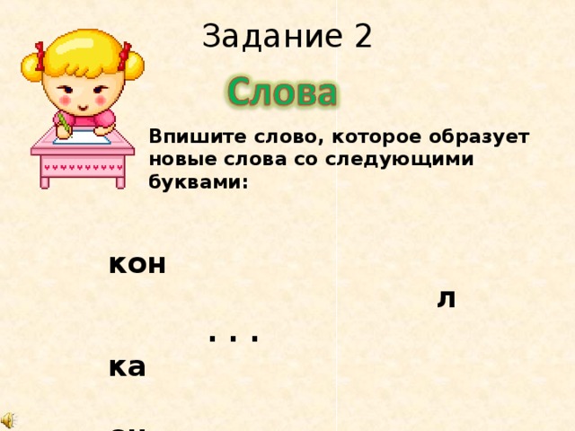 Задание 2   Впишите слово, которое образует новые слова со следующими буквами:  кон  л  . . . ка  он  ет 