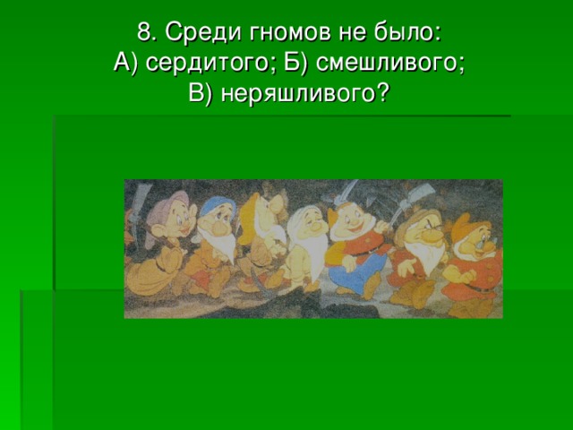 8. Среди гномов не было:  А) сердитого; Б) смешливого;  В) неряшливого? 