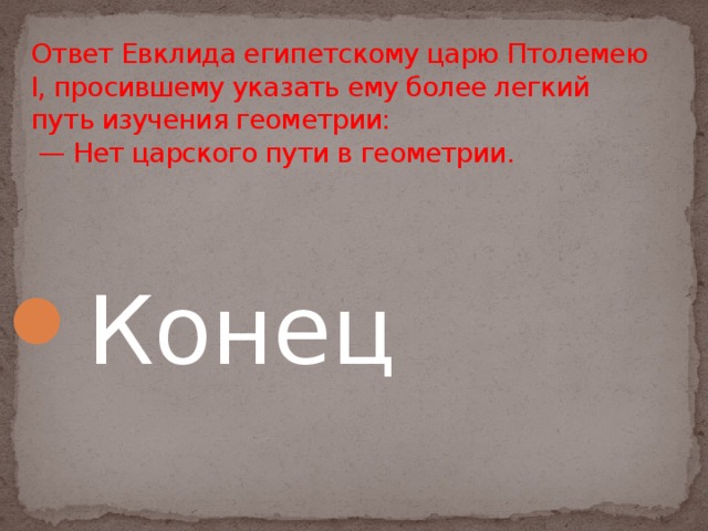 Ответ Евклида египетскому царю Птолемею I, просившему указать ему более легкий путь изучения геометрии:  — Нет царского пути в геометрии. Конец 