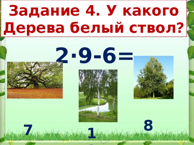 Задание 4. У какого Дерева белый ствол? 2·9-6= 8 7 12 