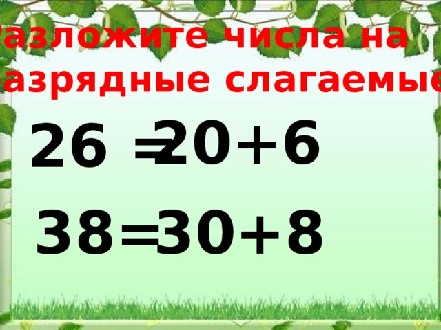 Разложите числа на разрядные слагаемые 20+6 26 =  38= 30+8 