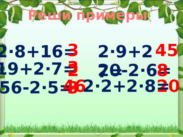 Реши примеры 32 45 2·8+16=  2·9+27= 33 19+2·7= 20-2·6= 8 20 46 2·2+2·8= 56-2·5= 