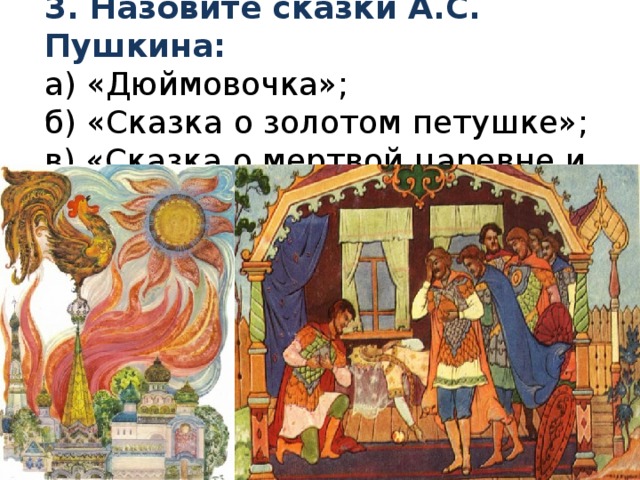 3. Назовите сказки А.С. Пушкина:  а) «Дюймовочка»;  б) «Сказка о золотом петушке»;  в) «Сказка о мертвой царевне и семи богатырях». 