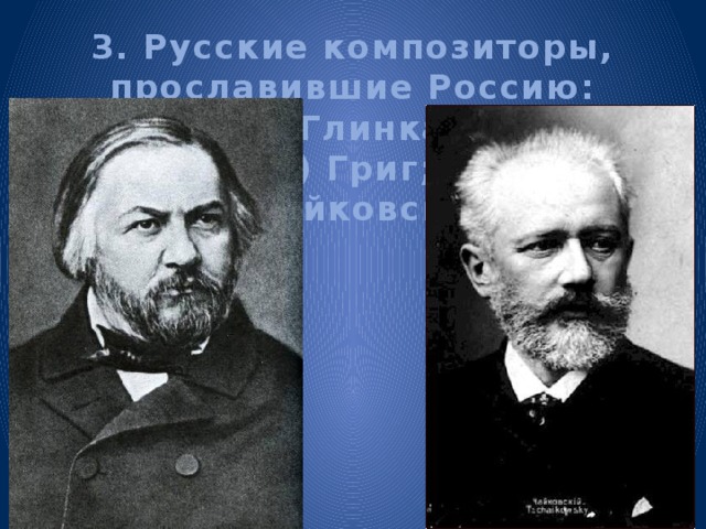 3. Русские композиторы, прославившие Россию:  а) Глинка;  б) Григ;  в) Чайковский. 