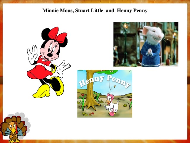 Minnie Mous, Stuart Little and Henny Penny   