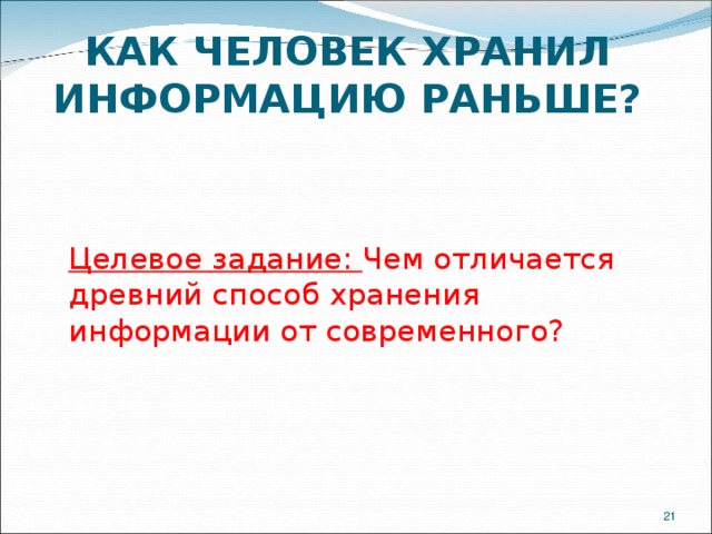 КАК ЧЕЛОВЕК ХРАНИЛ ИНФОРМАЦИЮ РАНЬШЕ? Целевое задание: Чем отличается древний способ хранения информации от современного?  