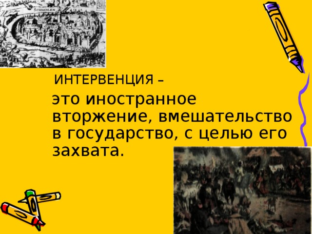  ИНТЕРВЕНЦИЯ –  это иностранное вторжение, вмешательство в государство, с целью его захвата. 