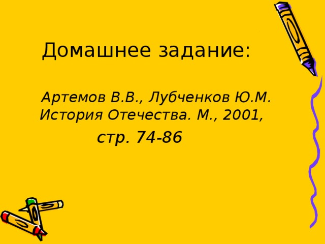 Домашнее задание:   Артемов В.В., Лубченков Ю.М. История Отечества. М., 2001,  стр. 74-86  